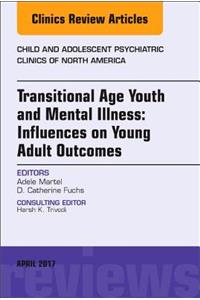 Transitional Age Youth and Mental Illness: Influences on Young Adult Outcomes, An Issue of Child and Adolescent Psychiatric Clinics of North America