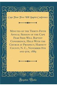 Minutes of the Thirty-Fifth Annual Session of the Cape Fear Free-Will Baptist Conference, Held with the Church at Prospect, Harnett County, N. C., November 8th and 9th, 1889 (Classic Reprint)