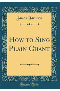 How to Sing Plain Chant (Classic Reprint)