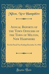 Annual Reports of the Town Officers of the Town of Milton, New Hampshire: For the Fiscal Year Ending December 31, 1944 (Classic Reprint)