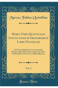Marci Fabii Quintiliani Institutionum Oratoriarum Libri Duodecim, Vol. 1: Ad Usum Scholarum Accommodati, Recisis, Quæ Minùs Necessaria Visa Sunt Et Brevibus Notis À Car. Rollin Illustrati (Classic Reprint)