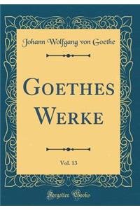 Goethes Werke, Vol. 13 (Classic Reprint)