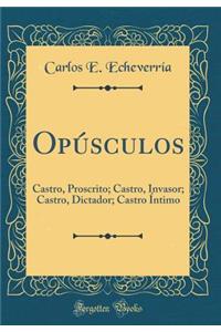 OpÃºsculos: Castro, Proscrito; Castro, Invasor; Castro, Dictador; Castro Ã�ntimo (Classic Reprint)