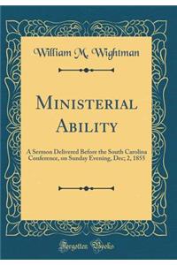 Ministerial Ability: A Sermon Delivered Before the South Carolina Conference, on Sunday Evening, Dec; 2, 1855 (Classic Reprint)