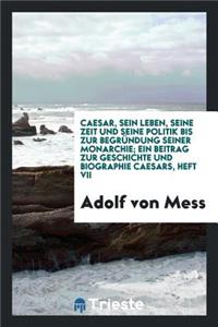 Caesar, Sein Leben, Seine Zeit Und Seine Politik Bis Zur BegrÃ¼ndung Seiner Monarchie; Ein Beitrag Zur Geschichte Und Biographie Caesars