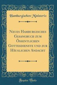 Neues Hamburgisches Gesangbuch Zum Ã?ssentlichen Gottesdienste Und Zur HÃ¤uslichen Andacht (Classic Reprint)
