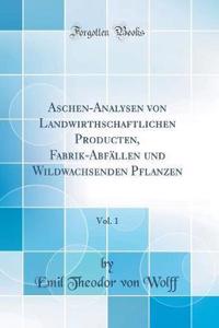 Aschen-Analysen von Landwirthschaftlichen Producten, Fabrik-Abfällen und Wildwachsenden Pflanzen, Vol. 1 (Classic Reprint)