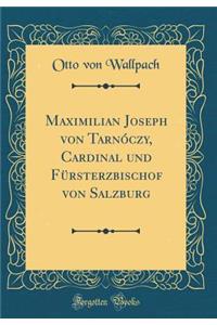 Maximilian Joseph von Tarnóczy, Cardinal und Fürsterzbischof von Salzburg (Classic Reprint)