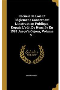Recueil De Lois Et Règlemens Concernant L'instruction Publique, Depuis L'edit De Henri Iv En 1598 Jusqu'à Cejour, Volume 5...