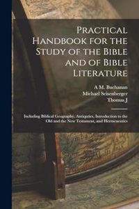 Practical Handbook for the Study of the Bible and of Bible Literature; Including Biblical Geography, Antiquties, Introduction to the Old and the new Testament, and Hermeneutics