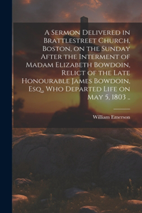 Sermon Delivered in Brattlestreet Church, Boston, on the Sunday After the Interment of Madam Elizabeth Bowdoin, Relict of the Late Honourable James Bowdoin, Esq., Who Departed Life on May 5, 1803 ..