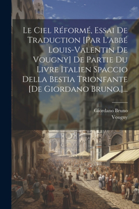 Ciel Réformé, Essai De Traduction [par L'abbé Louis-valentin De Vougny] De Partie Du Livre Italien Spaccio Della Bestia Trionfante [de Giordano Bruno.]...