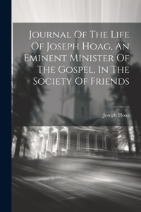 Journal Of The Life Of Joseph Hoag, An Eminent Minister Of The Gospel, In The Society Of Friends