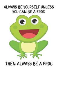 Always Be Yourself Unless You Can Be A Frog Then Always Be A Frog