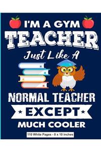 I'm A Gym Teacher Just Like a Normal Teacher Except Much Cooler 110 White Pages 8x10 inches