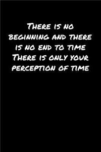 There Is No Beginning and There Is No End To Time There Is Only Your Perception Of Time