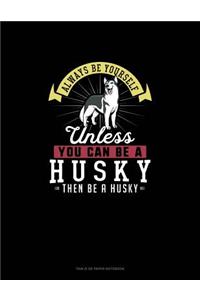 Always Be Yourself Unless You Can Be A Husky Then Be A Husky
