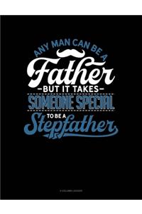 Any Man Can Be A Father But It Takes Someone Special To Be A Stepfather