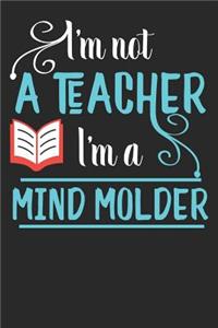 I'm Not A Teacher I'm A Mind Molder