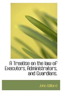 A Treatise on the Law of Executors, Administrators, and Guardians.