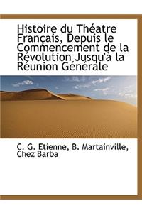 Histoire Du Théatre Français, Depuis Le Commencement de la Révolution Jusqu'à La Réunion Générale