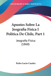 Apuntes Sobre La Jeografia Fisica I Politica De Chile, Part 1