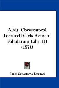 Alois, Chrysostomi Ferruccii Civis Romani Fabularum Libri III (1871)
