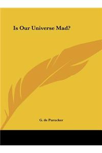 Is Our Universe Mad?