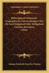 Philosophisch-Historisch-Geographische Untersuchungen Uber Die Insel Helgoland Oder Heiligeland Und Ihre Bewohner (1826)