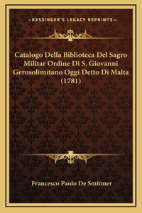 Catalogo Della Biblioteca Del Sagro Militar Ordine Di S. Giovanni Gerosolimitano Oggi Detto Di Malta (1781)