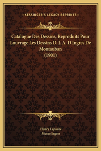 Catalogue Des Dessins, Reproduits Pour Louvrage Les Dessins D. J. A. D Ingres De Montauban (1901)