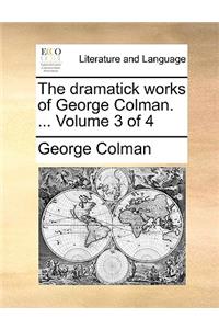 The dramatick works of George Colman. ... Volume 3 of 4