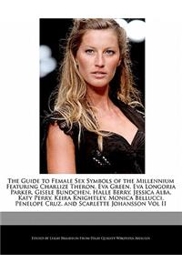 The Guide to Female Sex Symbols of the Millennium Featuring Charlize Theron, Eva Green, Eva Longoria Parker, Gisele Bundchen, Halle Berry, Jessica Alba, Katy Perry, Keira Knightley, Monica Bellucci, Penelope Cruz, and Scarlette Johansson Vol II