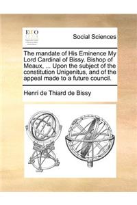 The Mandate of His Eminence My Lord Cardinal of Bissy. Bishop of Meaux, ... Upon the Subject of the Constitution Unigenitus, and of the Appeal Made to a Future Council.