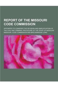 Report of the Missouri Code Commission; Appointed to Consider the Revision and Simplification of the Civil and Criminal Procedure of the State of Miss