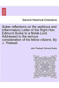 Sober Reflections on the Seditious and Inflammatory Letter of the Right Hon. Edmund Burke to a Noble Lord. Addressed to the Serious Consideration of His Fellow Citizens. by J. Thelwall.