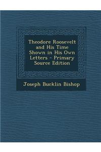 Theodore Roosevelt and His Time Shown in His Own Letters