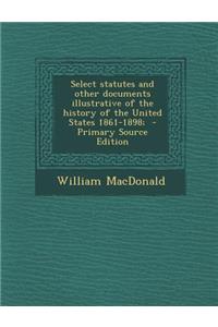 Select Statutes and Other Documents Illustrative of the History of the United States 1861-1898;