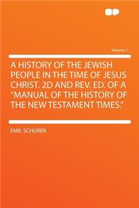 A History of the Jewish People in the Time of Jesus Christ. 2D and Rev. Ed. of a "manual of the History of the New Testament Times." Volume 1