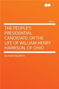 The People's Presidential Candidate; Or the Life of William Henry Harrison, of Ohio