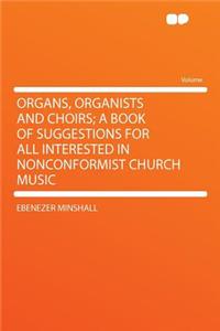 Organs, Organists and Choirs; A Book of Suggestions for All Interested in Nonconformist Church Music