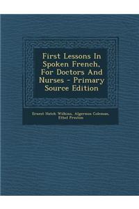 First Lessons in Spoken French, for Doctors and Nurses - Primary Source Edition