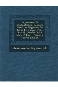 Peyssonnel Et Desfontaines. Voyages Dans Les Régences De Tunis Et D'alger, Publ. Par M. Dureau De La Malle 2 Tom - Primary Source Edition