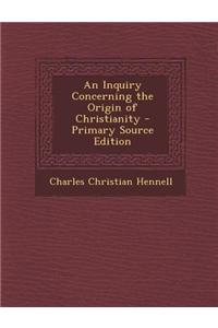 An Inquiry Concerning the Origin of Christianity - Primary Source Edition