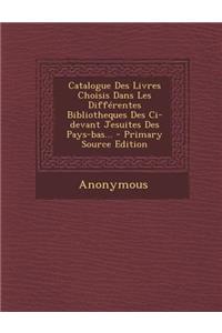 Catalogue Des Livres Choisis Dans Les Differentes Bibliotheques Des CI-Devant Jesuites Des Pays-Bas... - Primary Source Edition