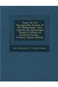 Essay on the Hieroglyphic System of M. Champollion, Jun: And on the Advantages Which It Offers to Sacred Criticism