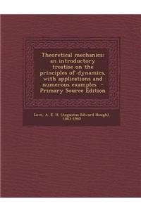 Theoretical Mechanics; An Introductory Treatise on the Principles of Dynamics, with Applications and Numerous Examples