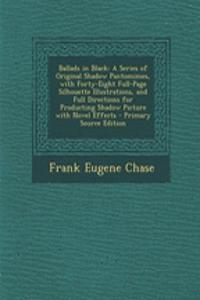 Ballads in Black: A Series of Original Shadow Pantomimes, with Forty-Eight Full-Page Silhouette Illustrations, and Full Directions for Producting Shadow Picture with Novel Effects