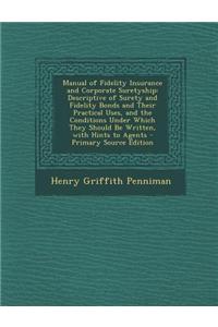 Manual of Fidelity Insurance and Corporate Suretyship: Descriptive of Surety and Fidelity Bonds and Their Practical Uses, and the Conditions Under Whi