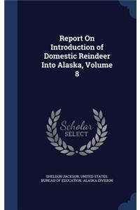 Report On Introduction of Domestic Reindeer Into Alaska, Volume 8